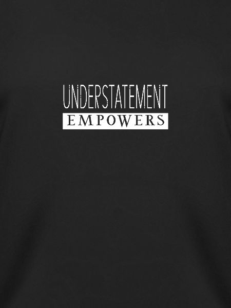 Understatement Empowers Statement