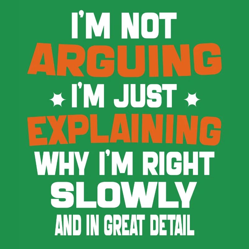 i'm not arguing i'm just explaining why i'm right