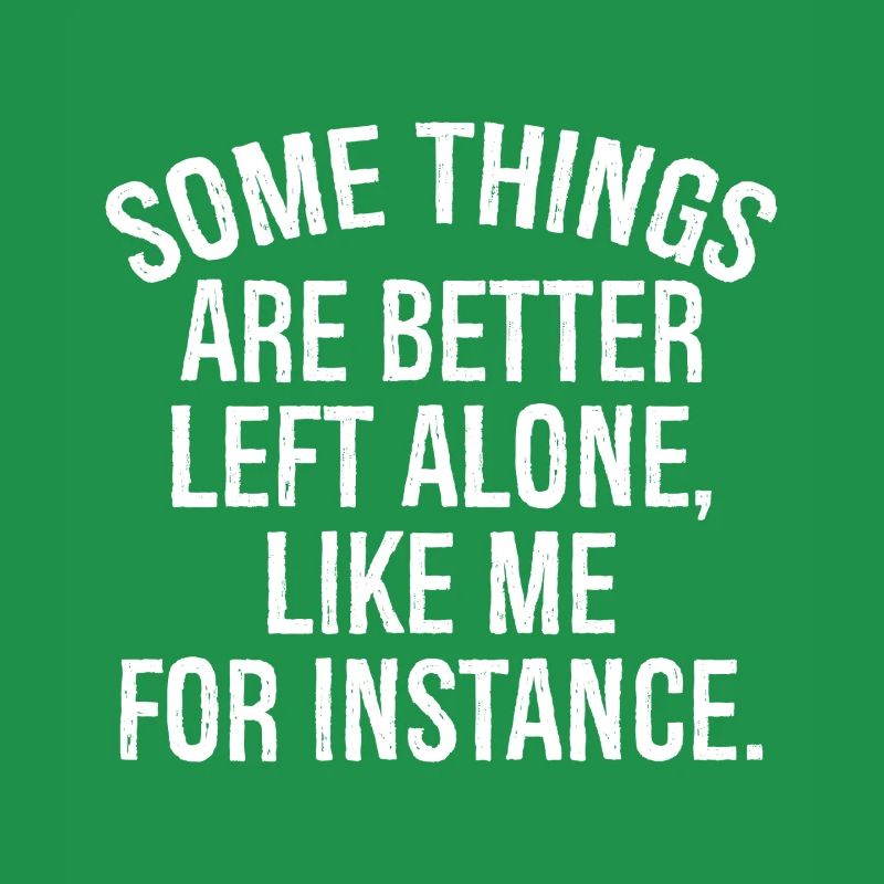 somethings are better left alone like me