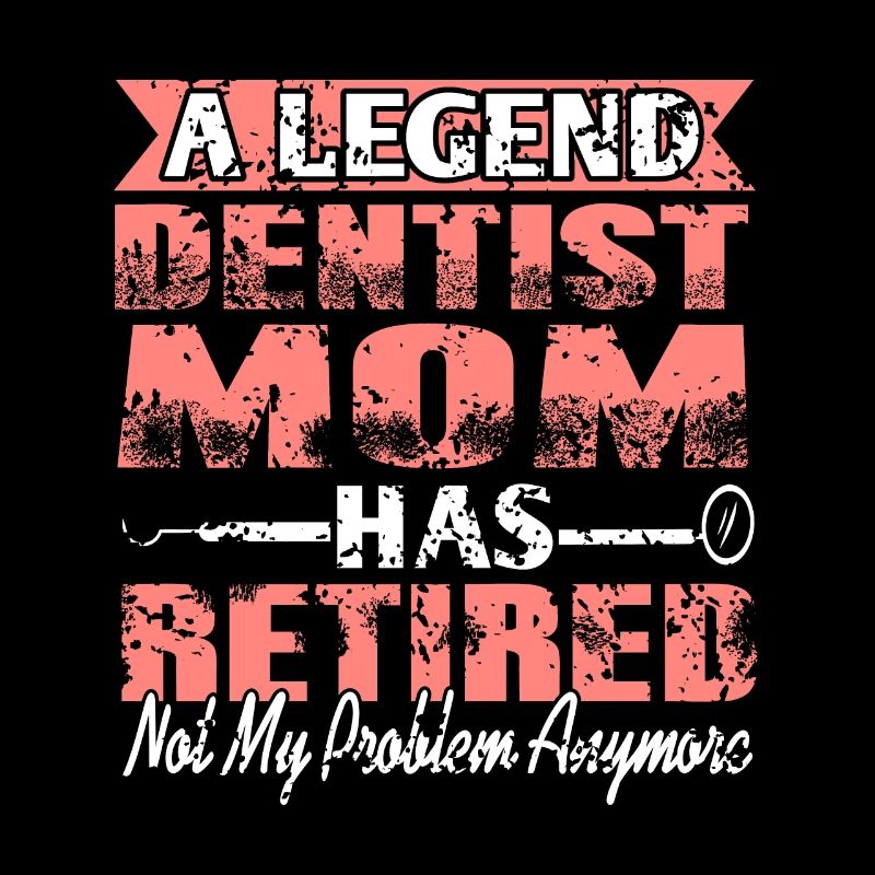 A Legend Dentist Mom Has Retired Not My Problem