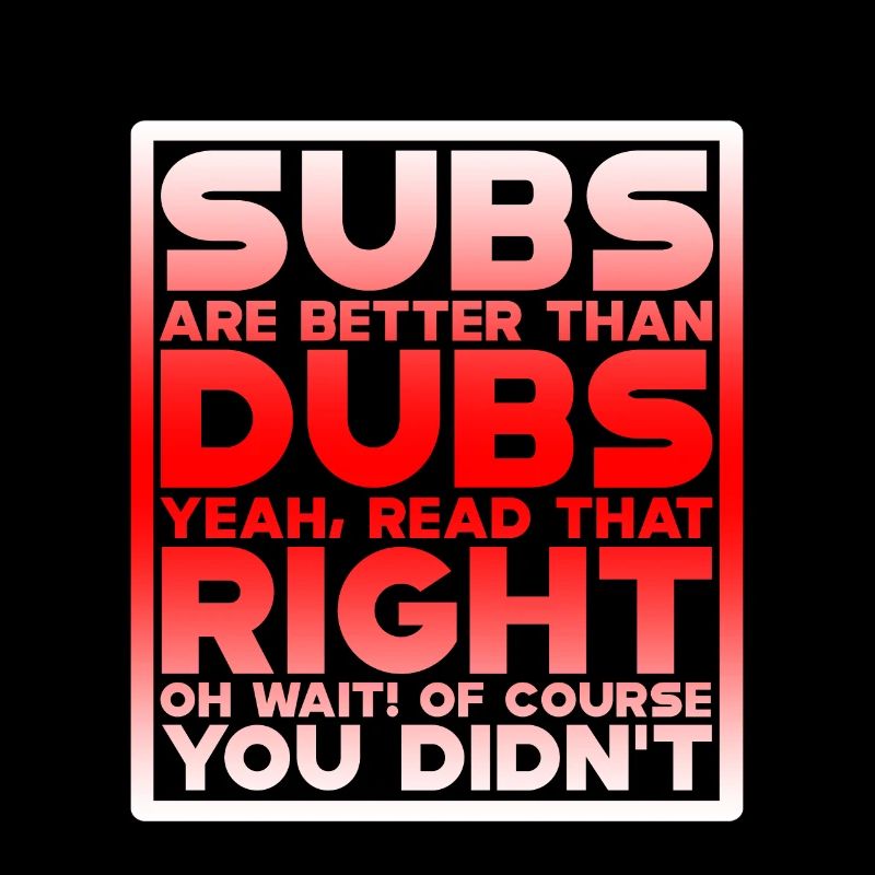 Subs Are Better Than Dubs, Yeah, Read That Right 4