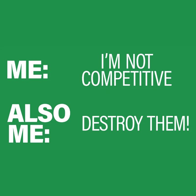 Me, Not Competitive, Also Me, Destroy Them!