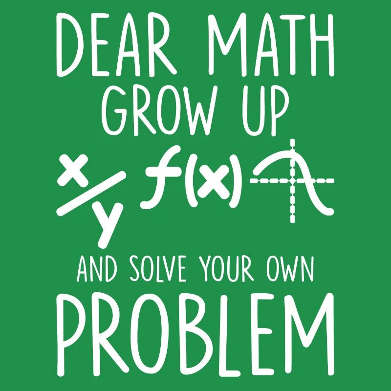 Dear Math Grow Up And Solve Your Own Problem Funny