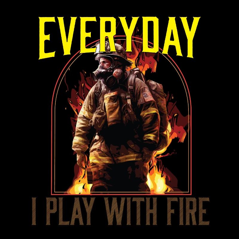 Everyday I Play With Fire Firefighting Fireman