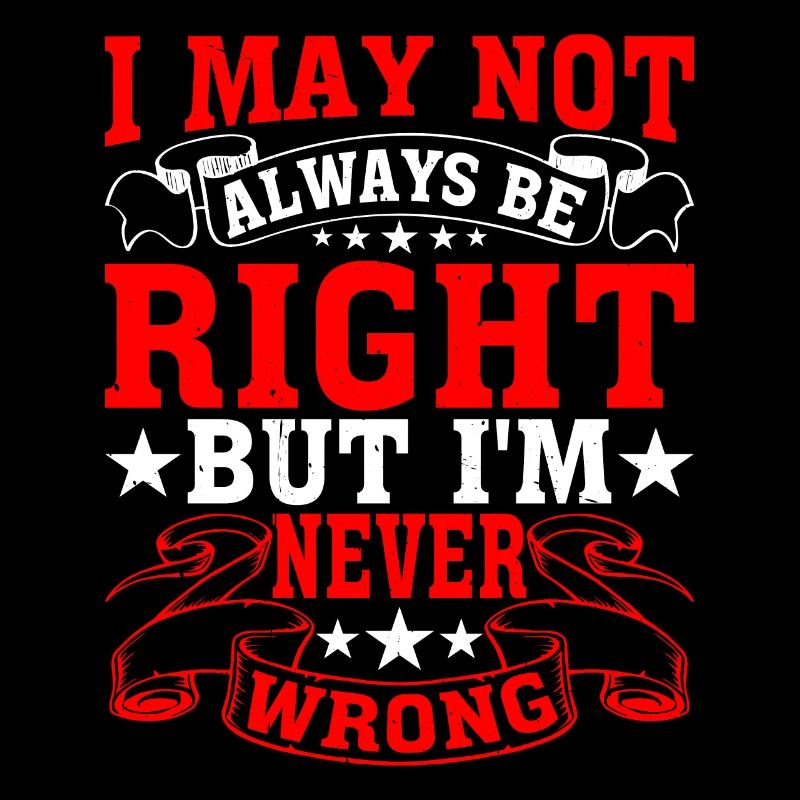 I May Not Always Be Right But I'm Never Wrong 28