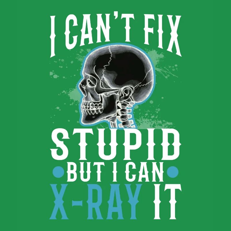 I Can't Fix Stupid But I Can X-ray It