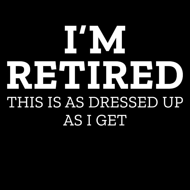 I’m Retired This Is As Dressed Up As I Get
