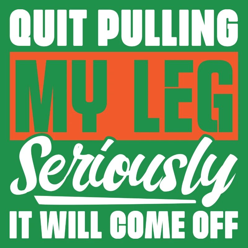 Quit Pulling My Leg Seriously It Will Fall Off -