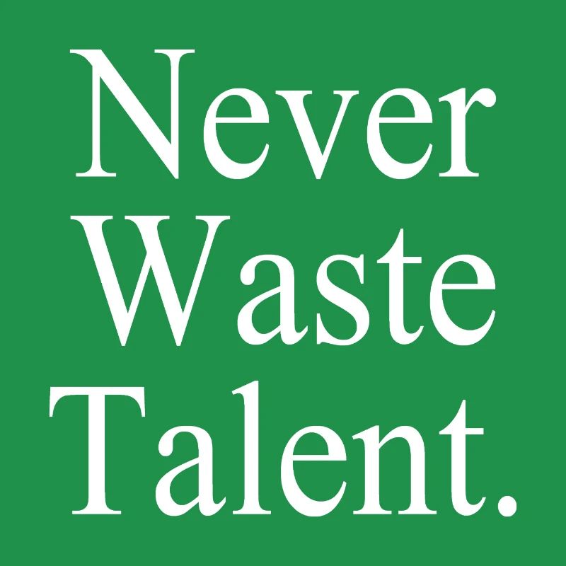 Never Waste Talent. - Verschwende niemals Talent.