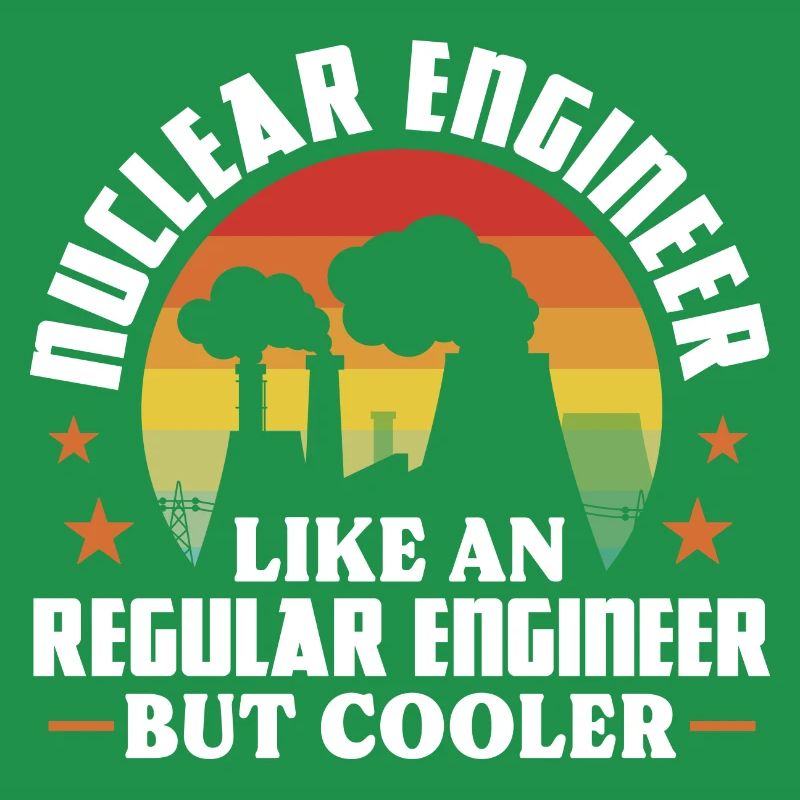 Nuclear engineer Like a regular engineer but