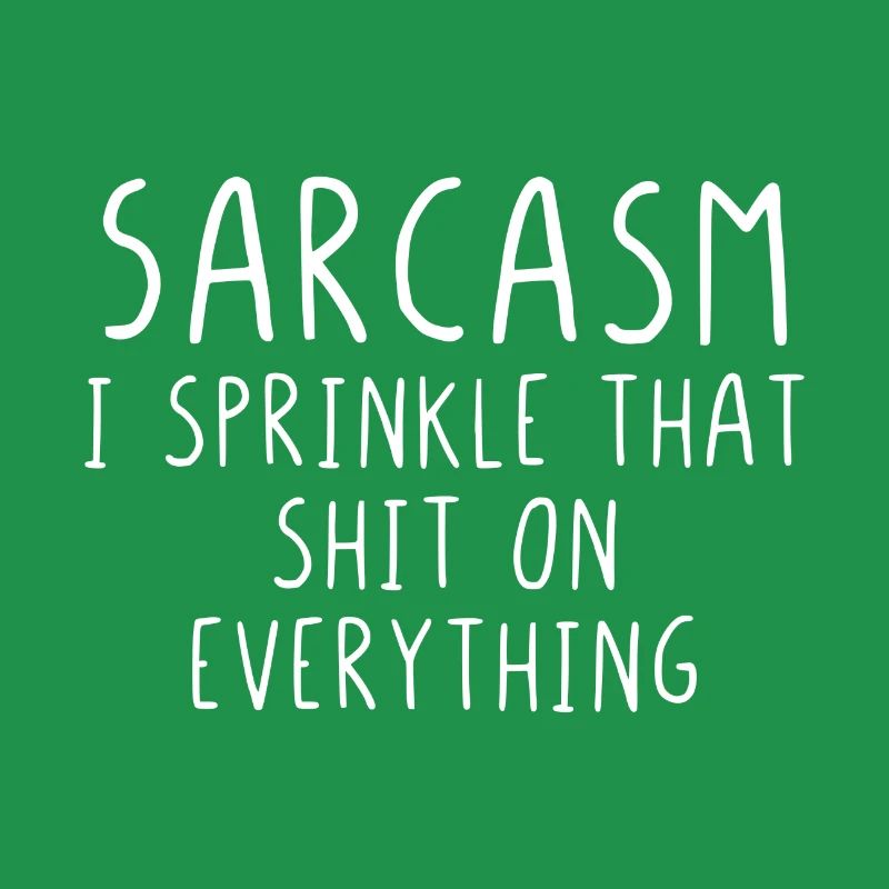 Sarcasm I sprinkle that shit on everything