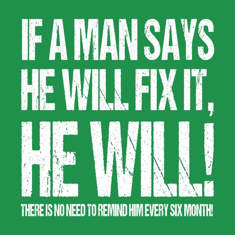IF A MAN SAYS HE WILL FIX IT HE WILL!