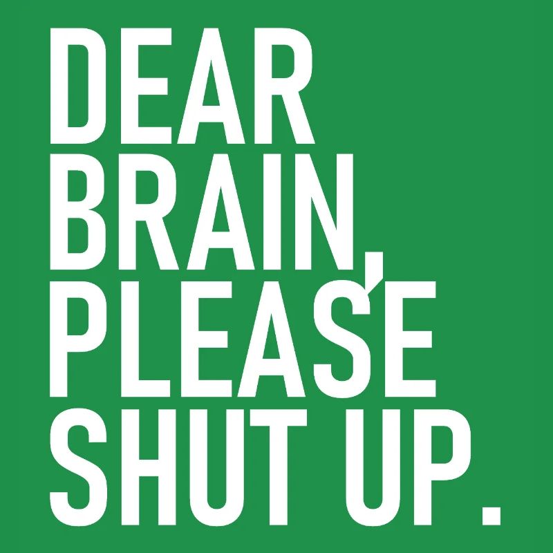 Dear brain please shut up. - Dear Brain, Please