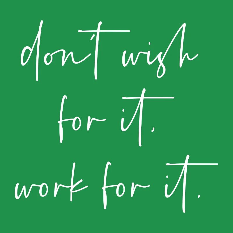 Dont wish for it work for it