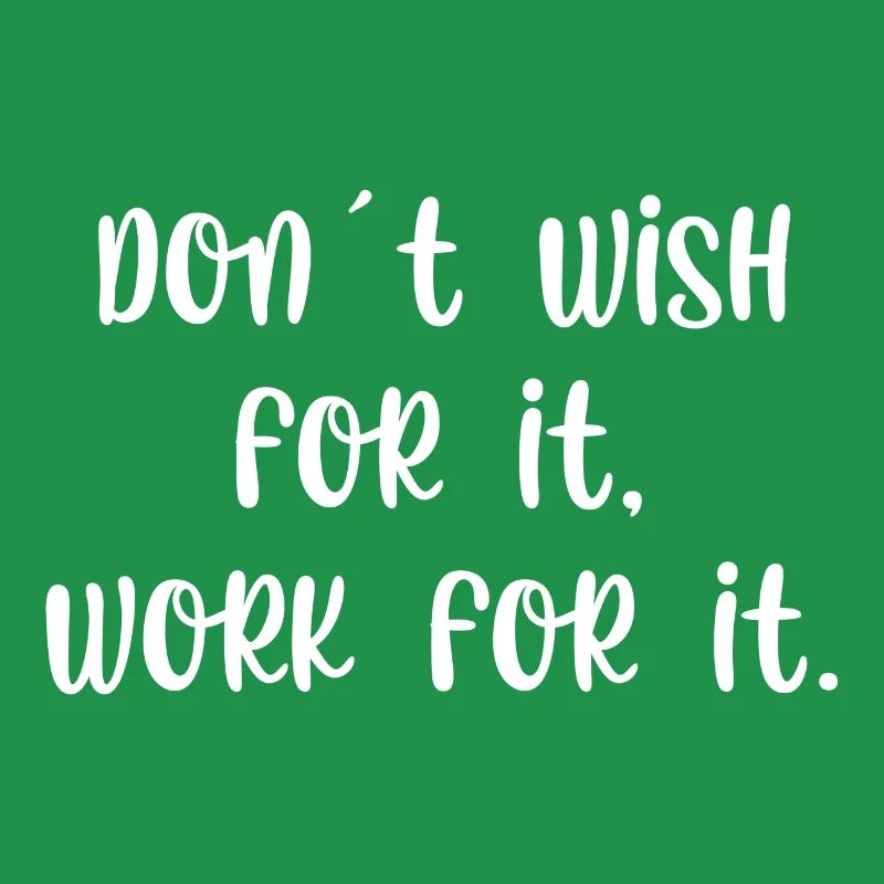 Dont wish for it work for it