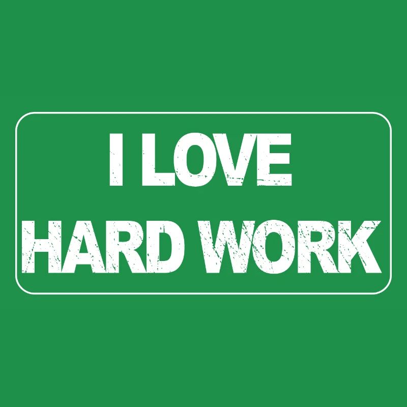 I love hard work