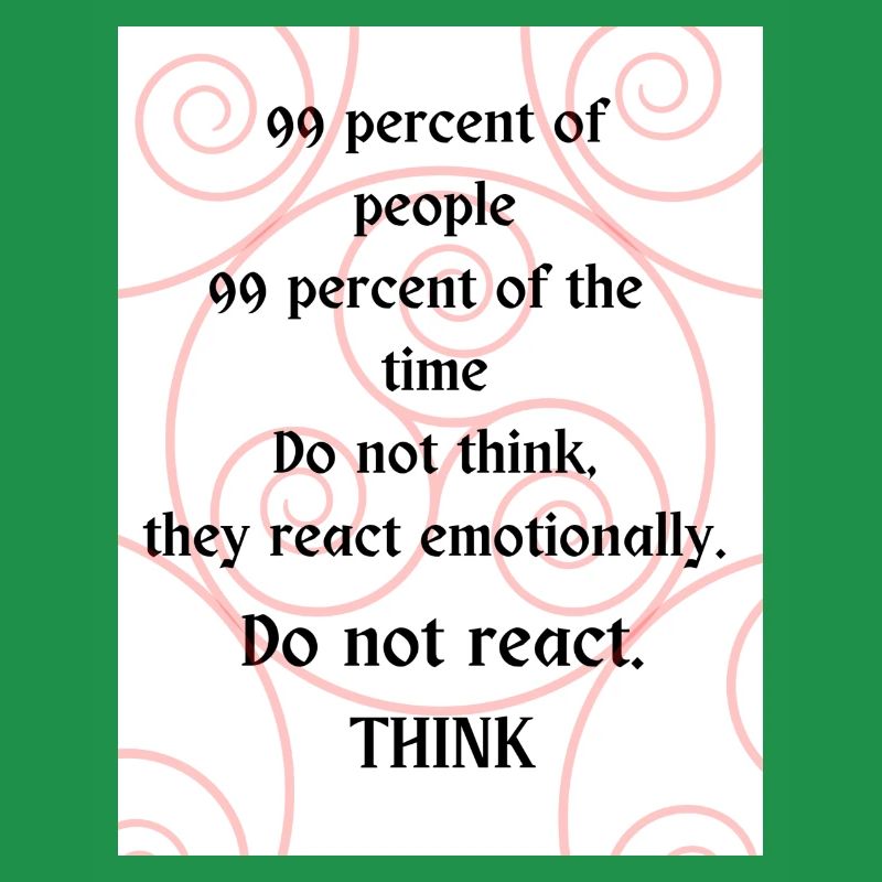 Do not react. Think.