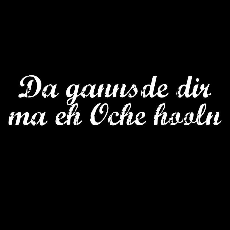 Da gannsde dir ma eh Oche hooln