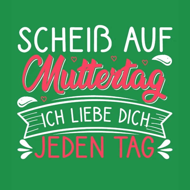 Scheiß auf Muttertag ich liebe dich jeden Tag