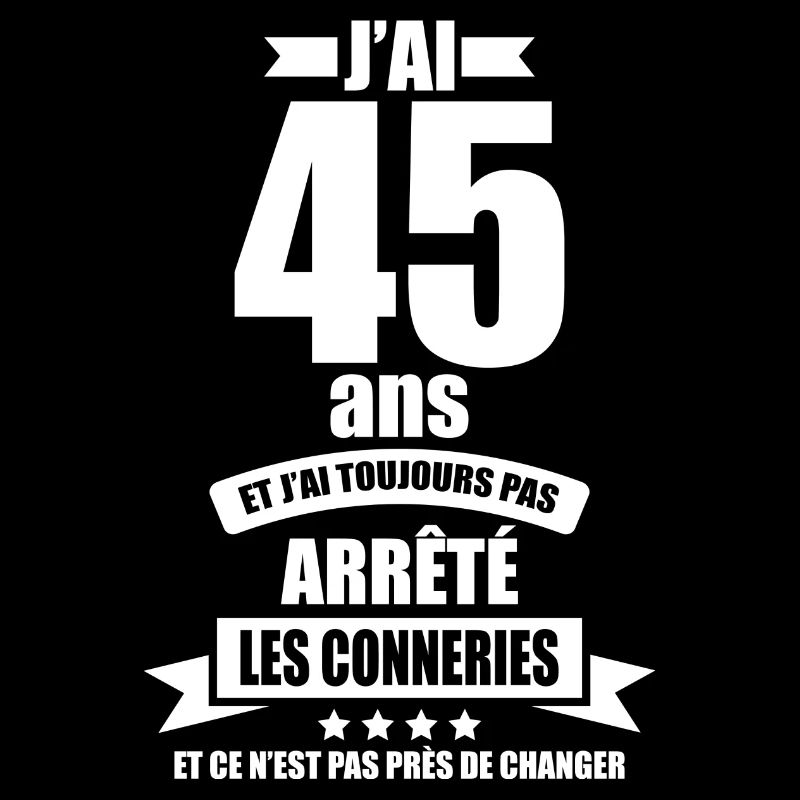 anniversaire 45 ans j'ai pas arrêté les conneries