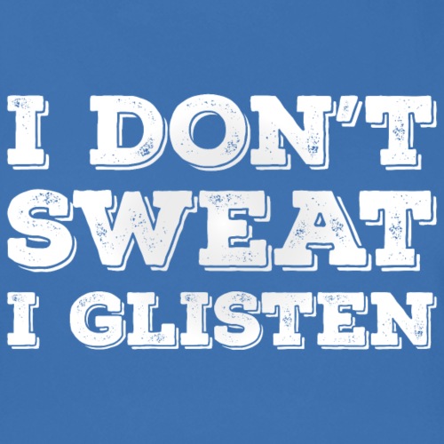 I don't sweat, I glisten