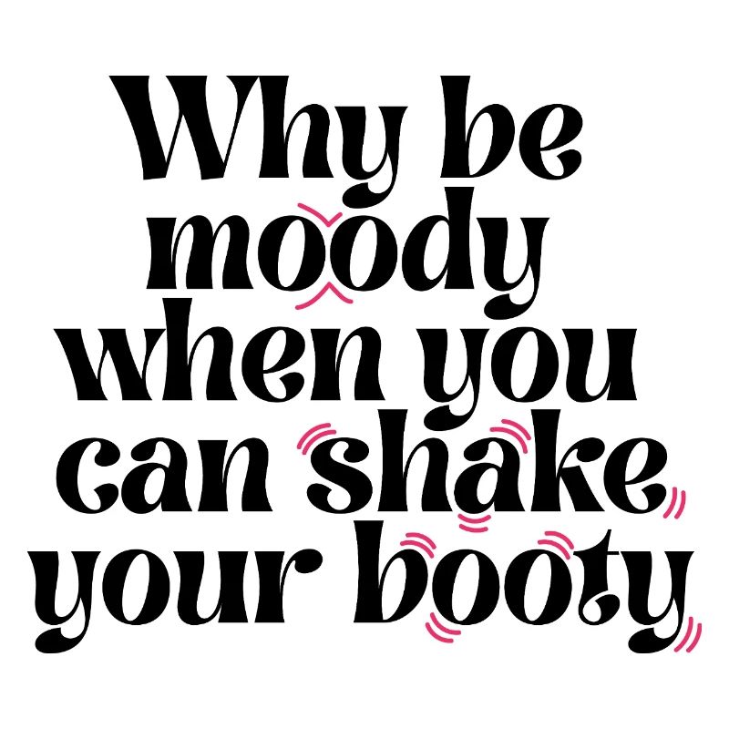 Why Be Moody When You Can Shake Your Booty Funny Q