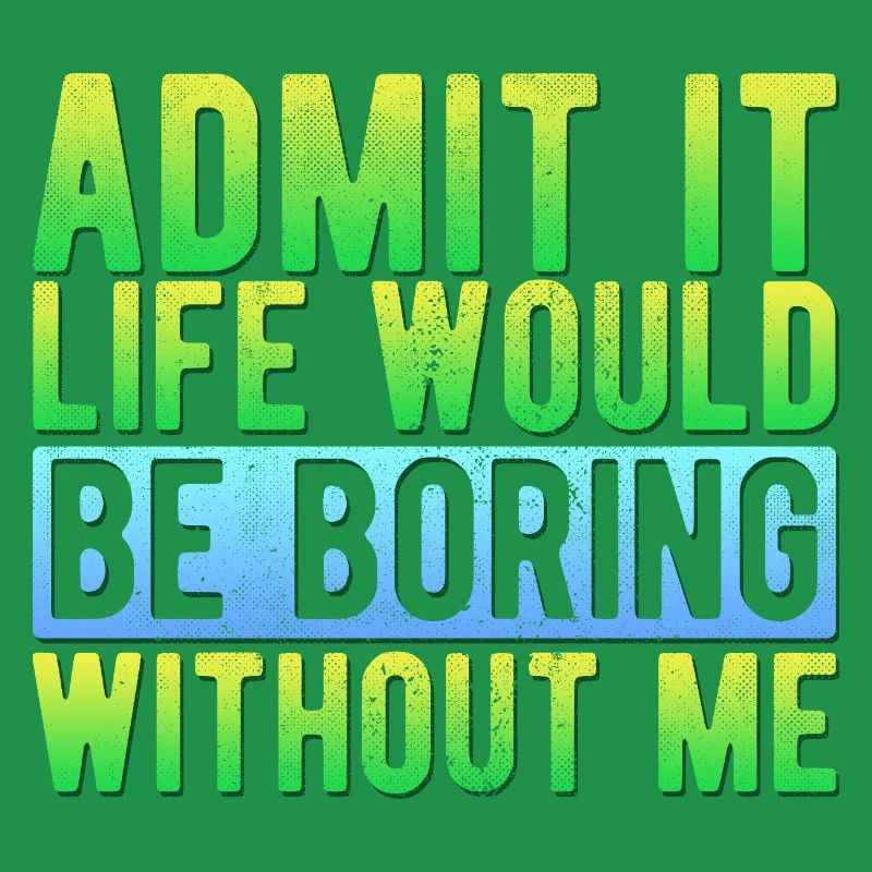 Admit it Life would be boring without me Funny