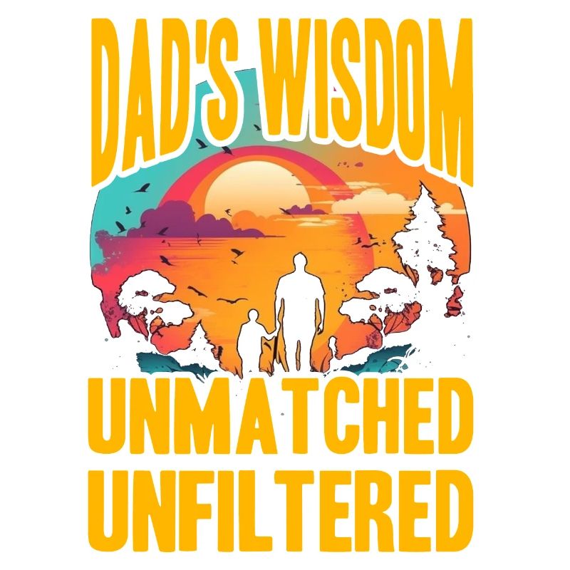 Dad's Wisdom unmatched unfiltered