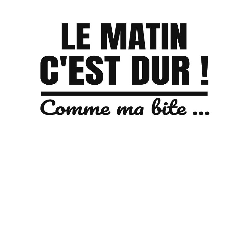 Le matin c'est dur comme ma bite