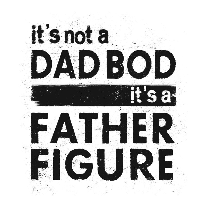 IT’S NOT A DAD BOD IT’S A FATHER FIGURE GIFT IDEA