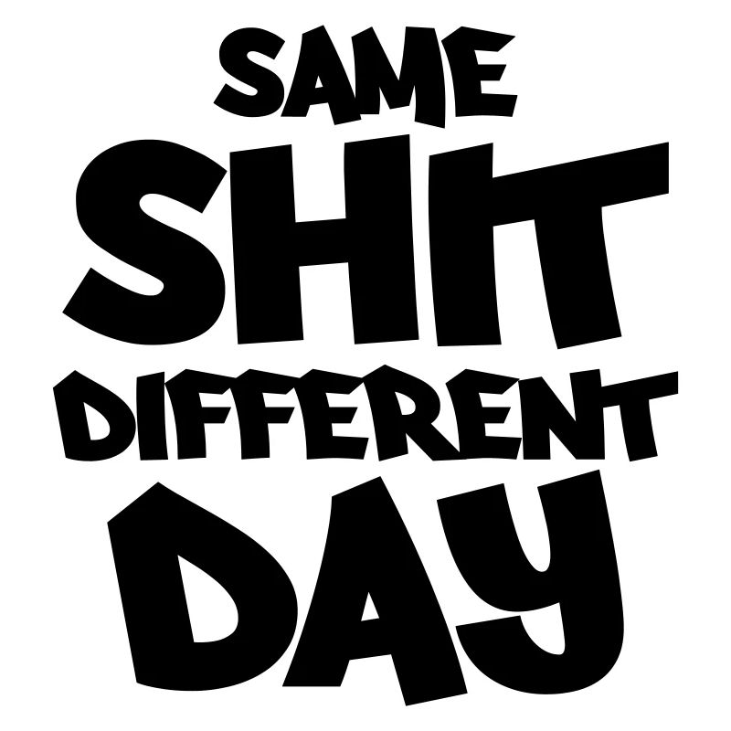 Same shit, different day