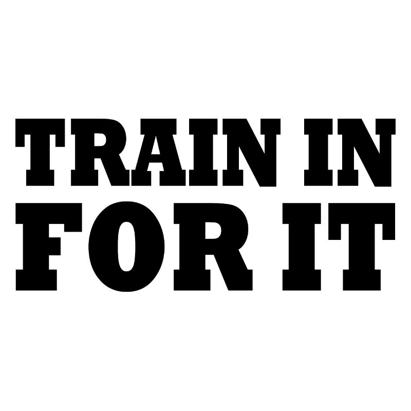 Train in for it
