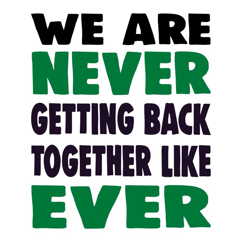 WE ARE NEVER GETTING BACK TOGETHER LIKE EVER