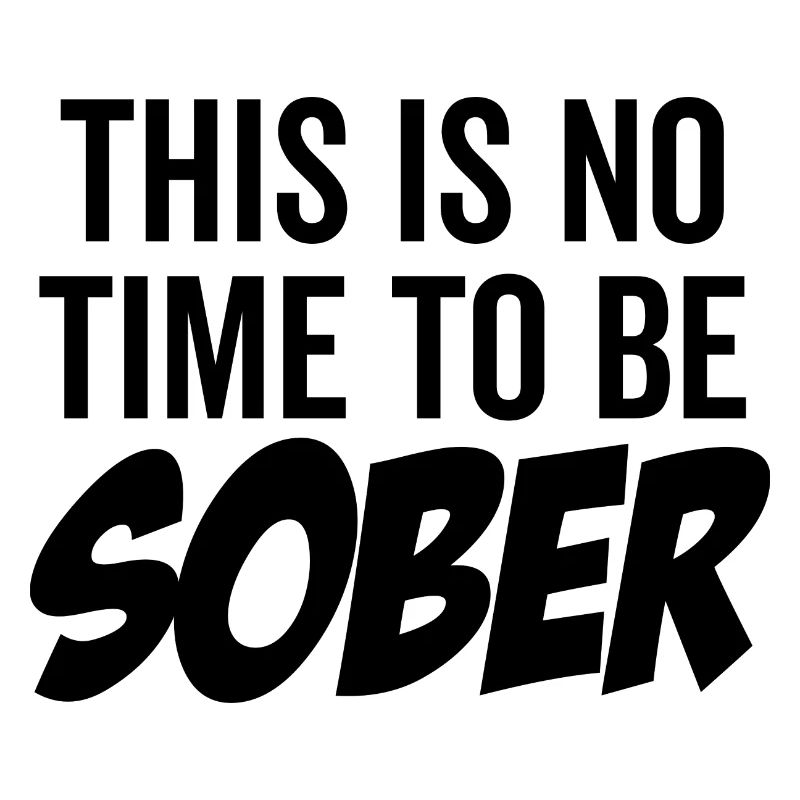 This Is No Time To Be Sober