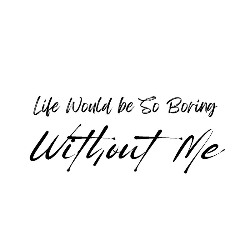 Life Would be So Boring Without Me Black Script