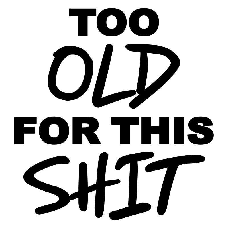 Too old for this shit