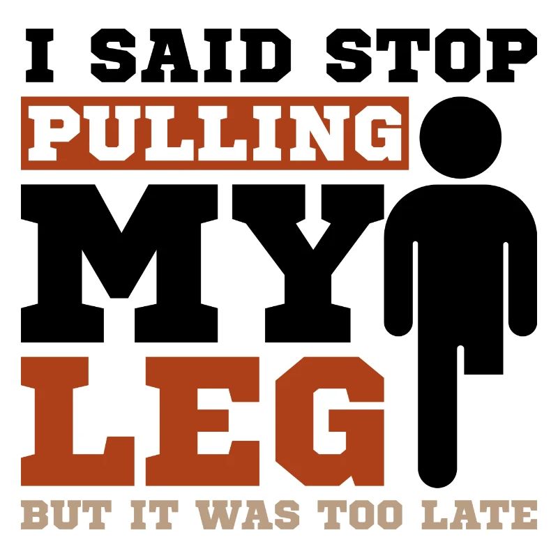 I said stop pulling my leg but it was too late