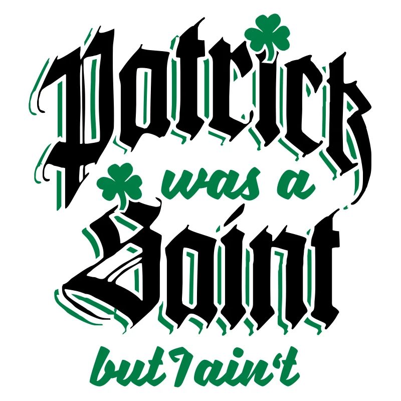 Patrick Was A Saint But I Ain't