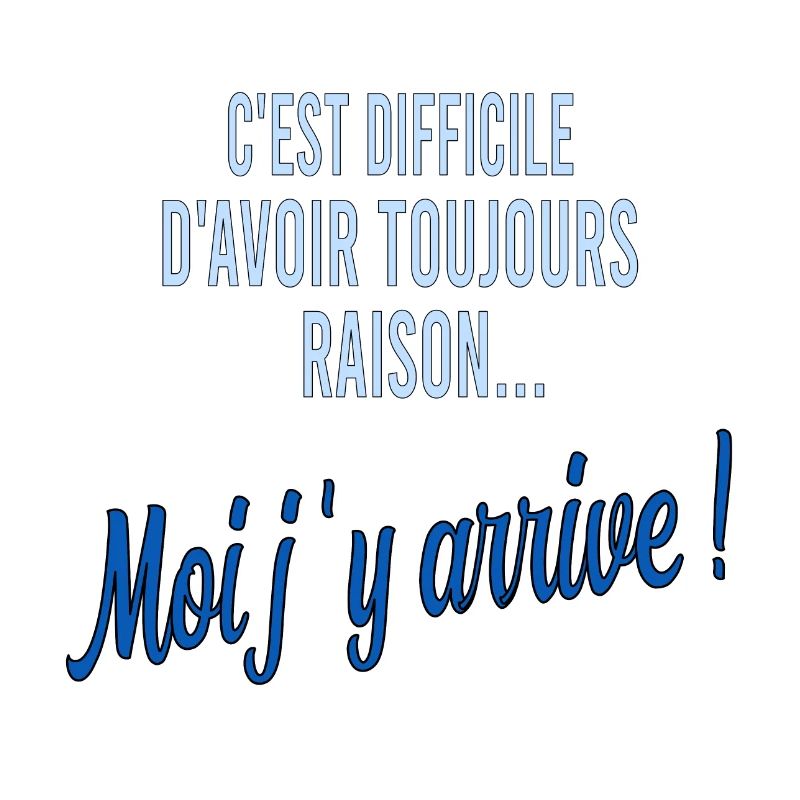 c'est difficile d'avoir toujours raison