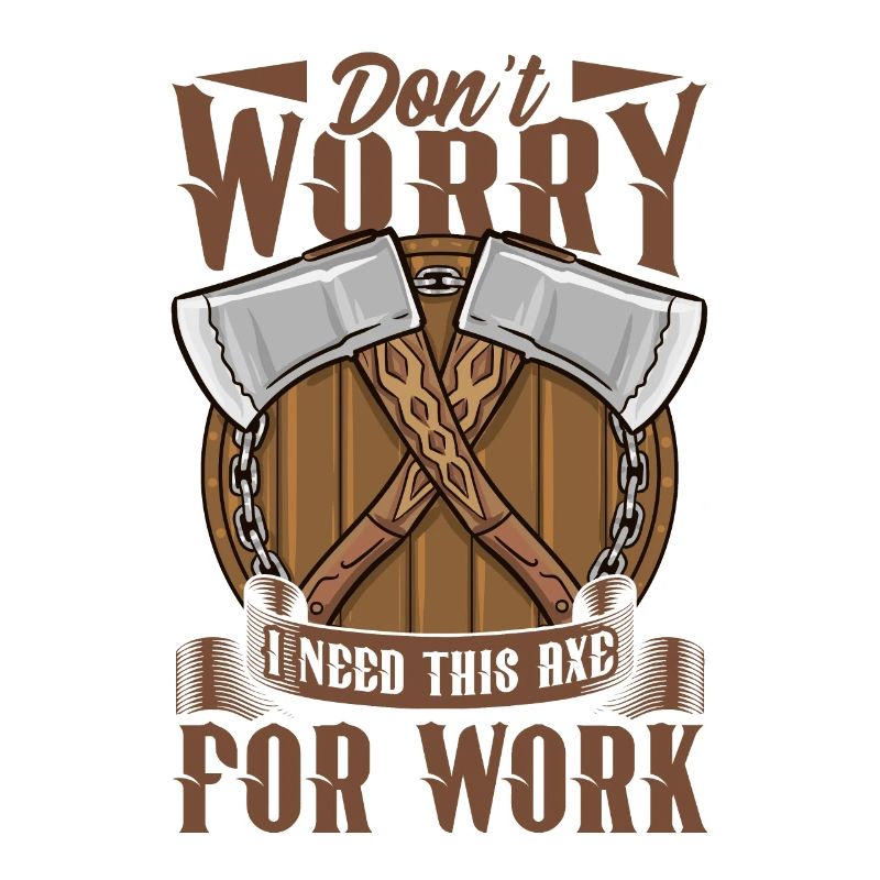 Logger Don't Worry I Need This Axe For Work