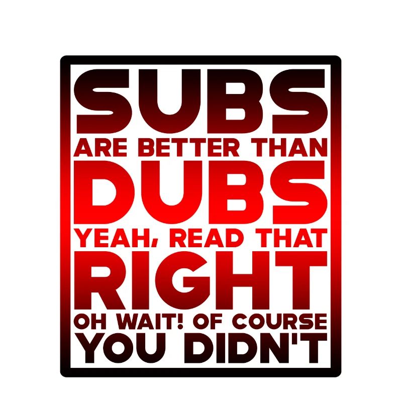 Subs Are Better Than Dubs, Yeah, Read That Right 4