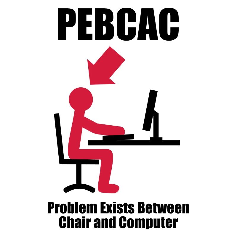 PEBCAC - Problem exists between Chair and Computer