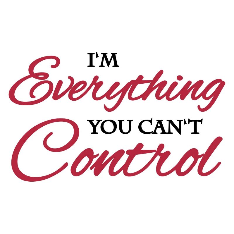 I'm everything you can't control