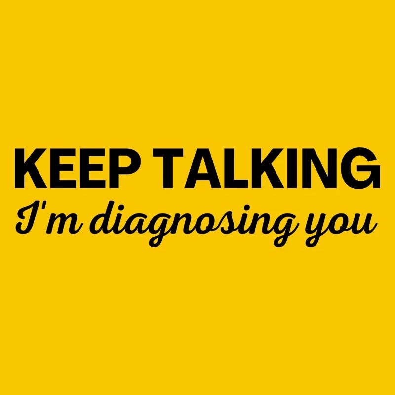 Keep talking I m diagnosing you