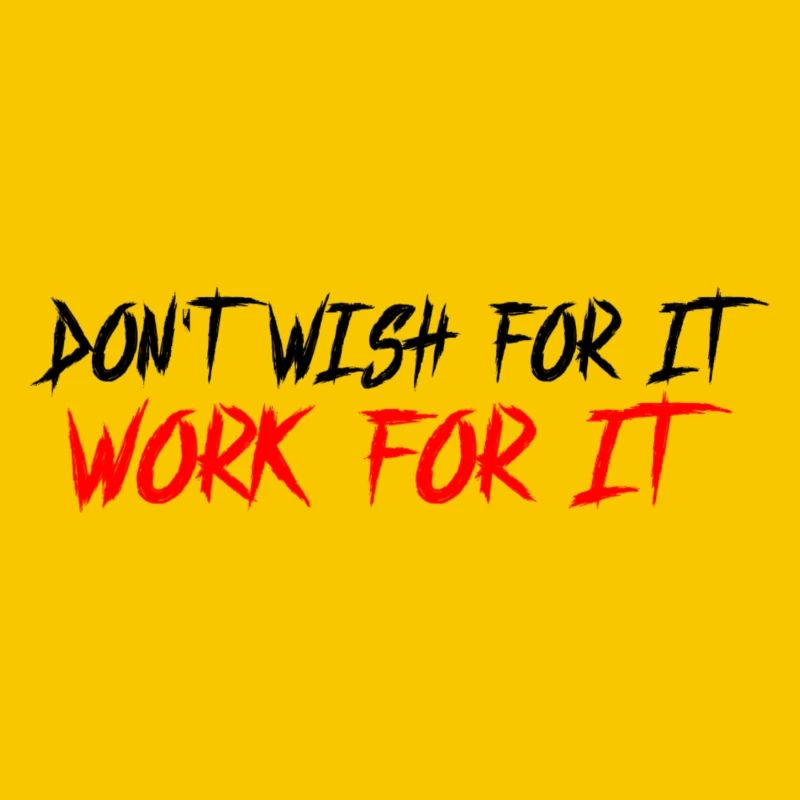 Don't wish for it-work for it