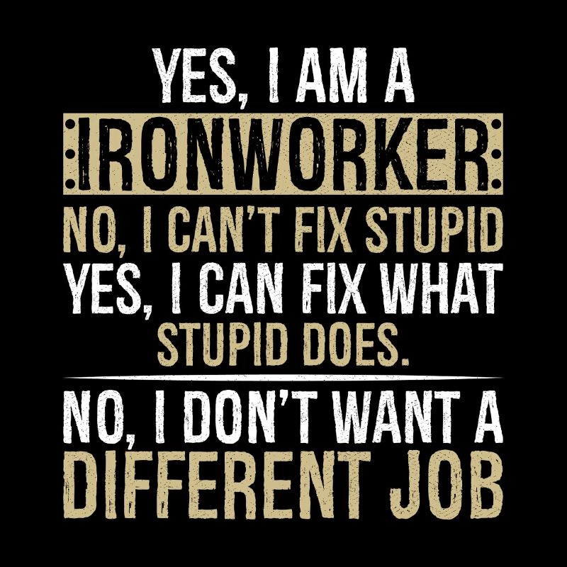 yes I am Ironworker no I can t fix stupid yes I
