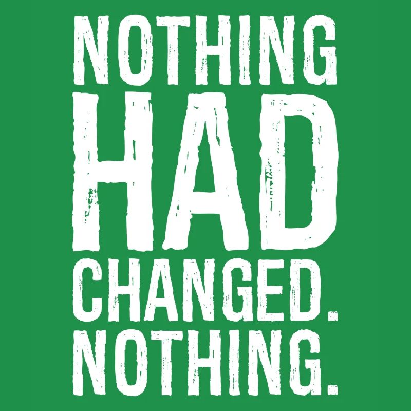 nothing had changed nothing