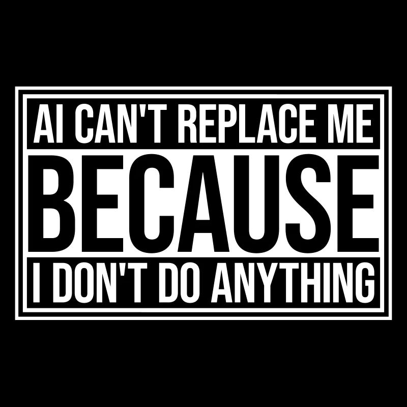 AI Can't Replace Me I Don't Do Anything Humor Joke