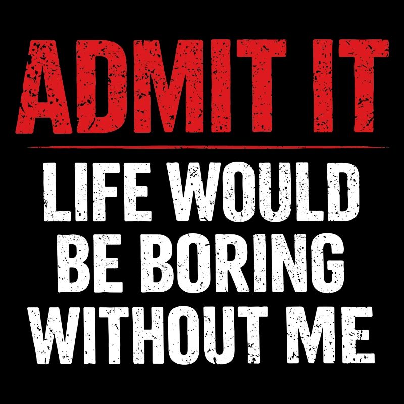Admit It Life Boring Without Me - Humor