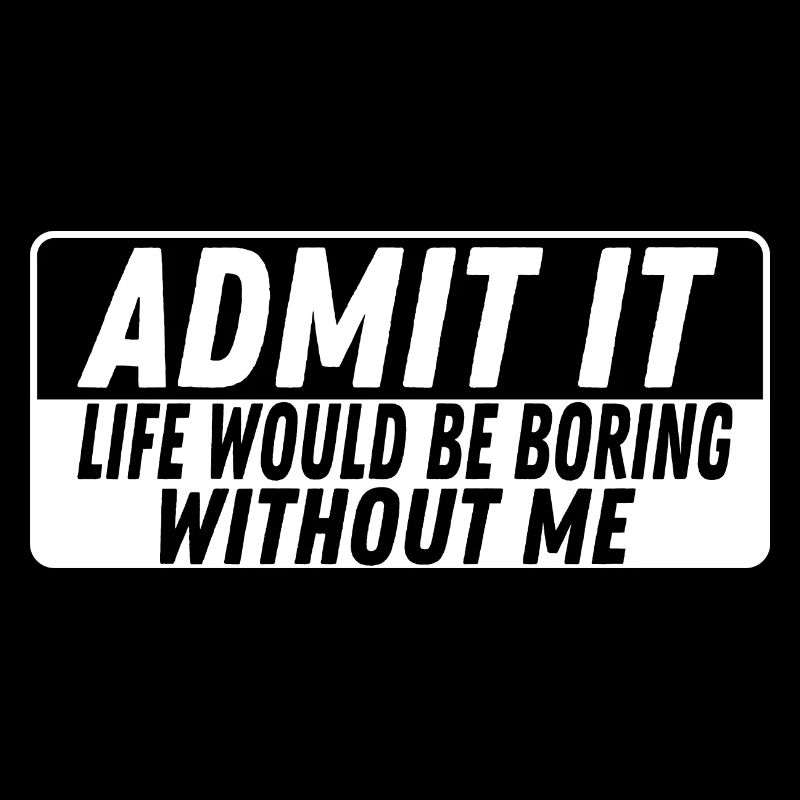 Admit It Life is boring without me Cheerful